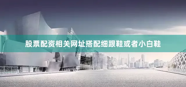 股票配资相关网址搭配细跟鞋或者小白鞋