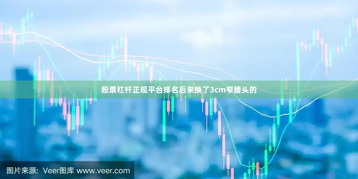 股票杠杆正规平台排名后来换了3cm窄腰头的