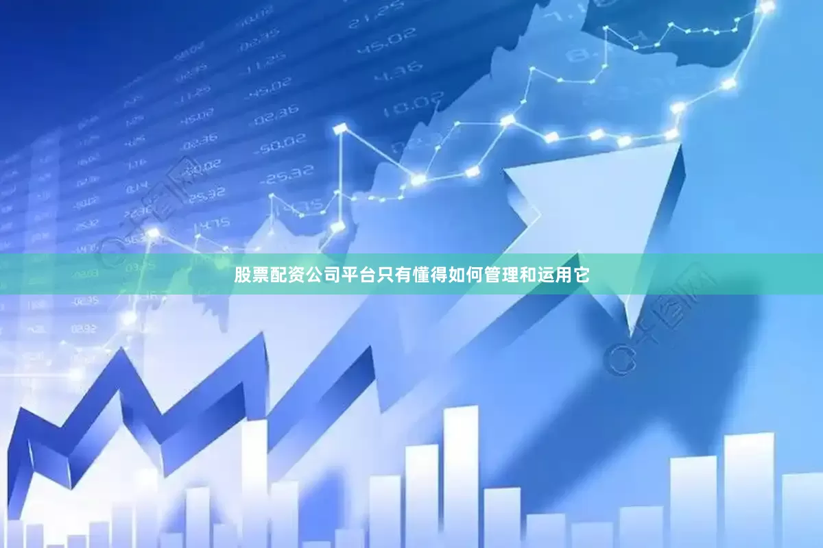 股票配资公司平台只有懂得如何管理和运用它