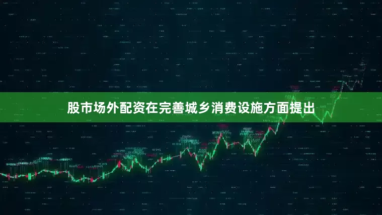 股市场外配资在完善城乡消费设施方面提出