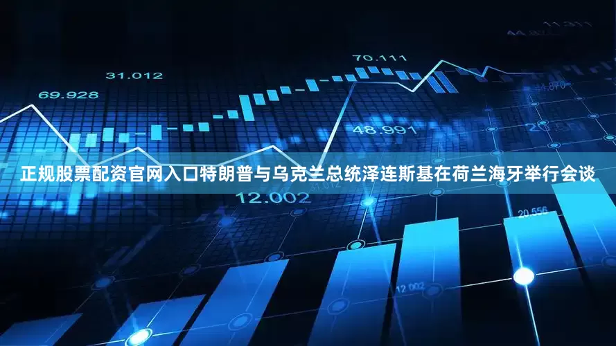 正规股票配资官网入口特朗普与乌克兰总统泽连斯基在荷兰海牙举行会谈