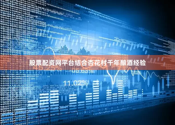 股票配资网平台结合杏花村千年酿酒经验