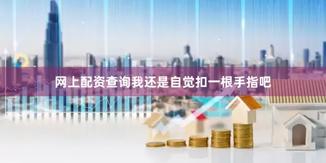 网上配资查询我还是自觉扣一根手指吧