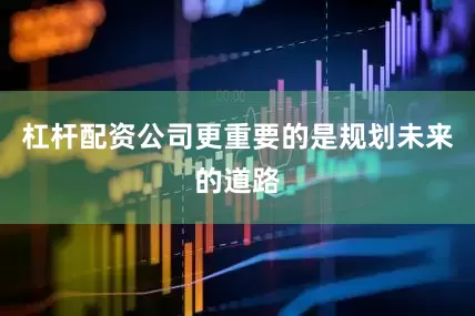 杠杆配资公司更重要的是规划未来的道路