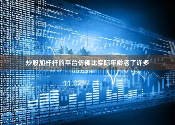 炒股加杆杆的平台仿佛比实际年龄老了许多