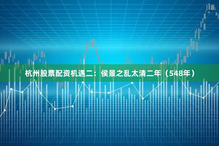 杭州股票配资机遇二：侯景之乱太清二年（548年）