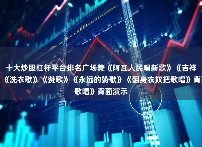 十大炒股杠杆平台排名广场舞《阿瓦人民唱新歌》《吉祥欢歌》《洗衣歌》《赞歌》《永远的赞歌》《翻身农奴把歌唱》背面演示