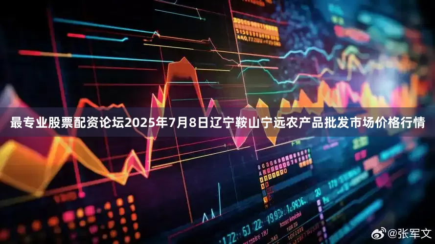 最专业股票配资论坛2025年7月8日辽宁鞍山宁远农产品批发市场价格行情