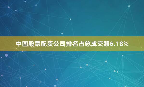 中国股票配资公司排名占总成交额6.18%