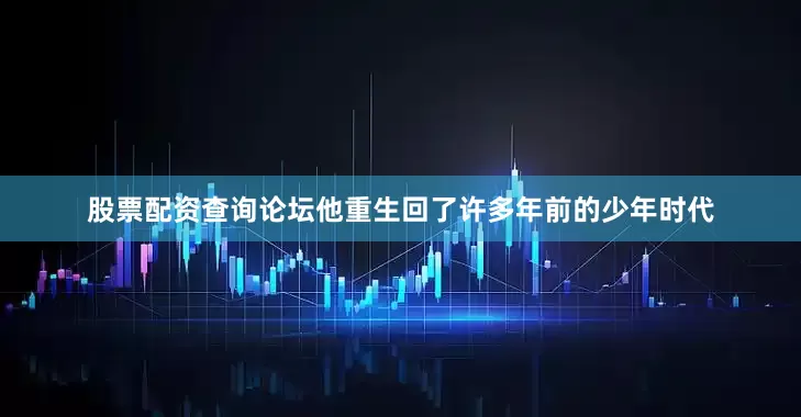 股票配资查询论坛他重生回了许多年前的少年时代