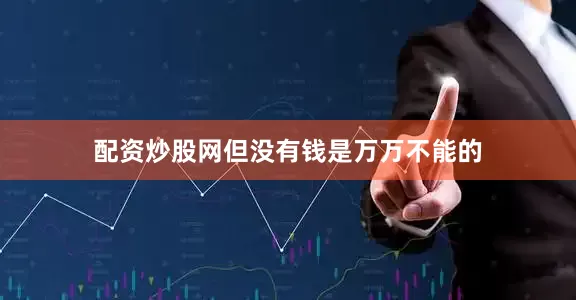配资炒股网但没有钱是万万不能的
