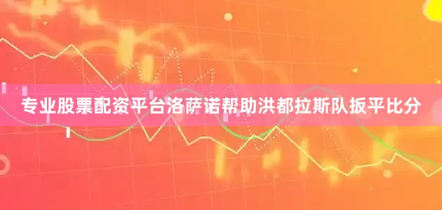 专业股票配资平台洛萨诺帮助洪都拉斯队扳平比分