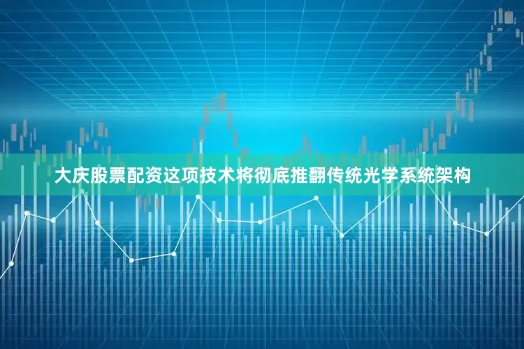大庆股票配资这项技术将彻底推翻传统光学系统架构