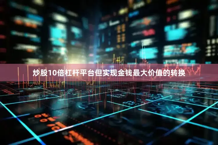 炒股10倍杠杆平台但实现金钱最大价值的转换