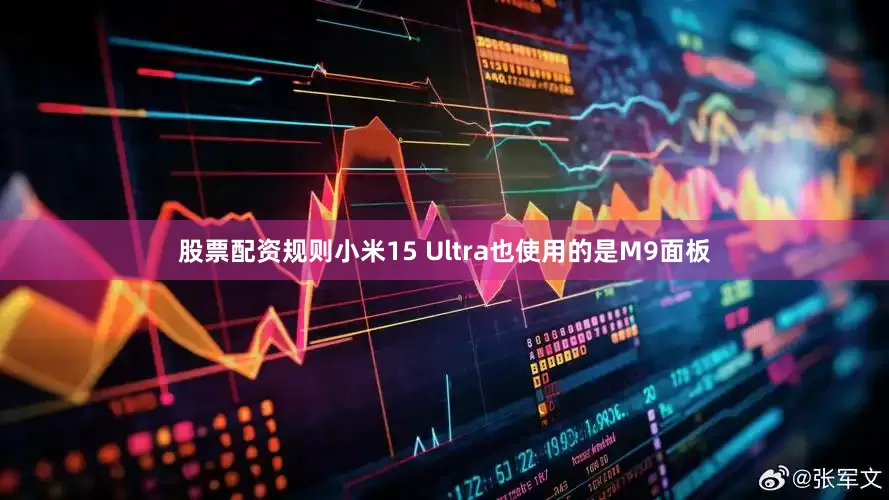 股票配资规则小米15 Ultra也使用的是M9面板