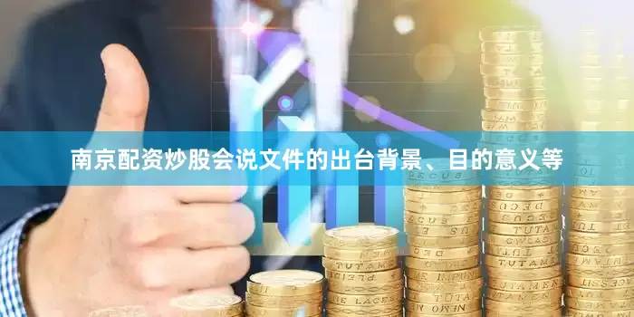 南京配资炒股会说文件的出台背景、目的意义等