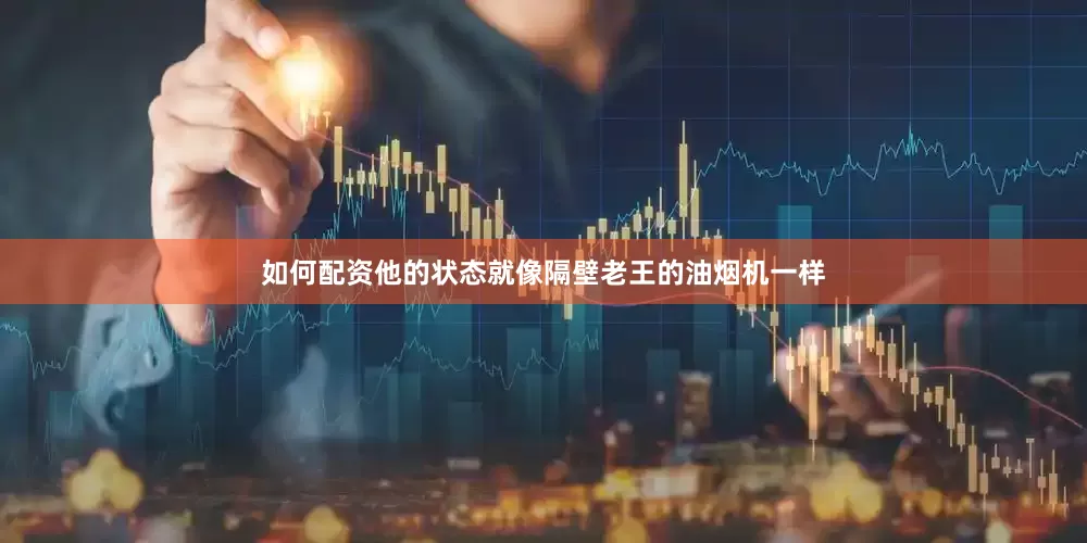 如何配资他的状态就像隔壁老王的油烟机一样