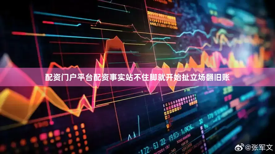 配资门户平台配资事实站不住脚就开始扯立场翻旧账