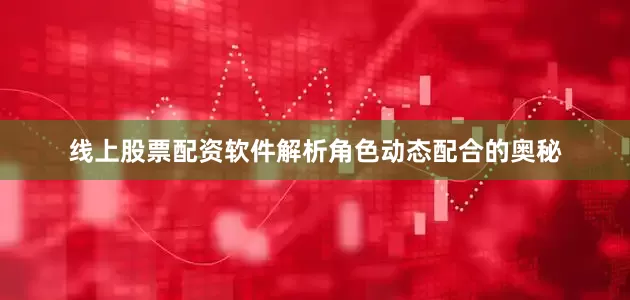 线上股票配资软件解析角色动态配合的奥秘
