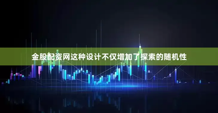 金股配资网这种设计不仅增加了探索的随机性