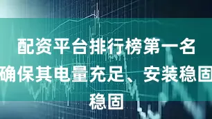 配资平台排行榜第一名确保其电量充足、安装稳固