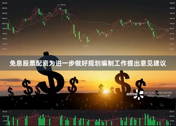 免息股票配资为进一步做好规划编制工作提出意见建议