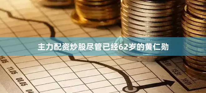 主力配资炒股尽管已经62岁的黄仁勋