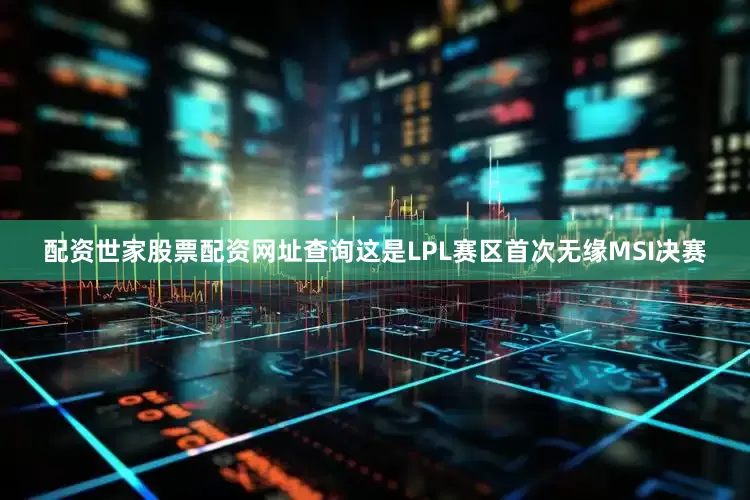 配资世家股票配资网址查询这是LPL赛区首次无缘MSI决赛