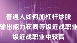 普通人如何加杠杆炒股因为其输出能力在同等级近战职业中较高