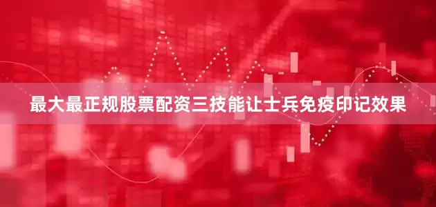 最大最正规股票配资三技能让士兵免疫印记效果