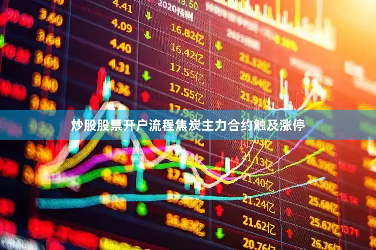 炒股股票开户流程　　焦炭主力合约触及涨停