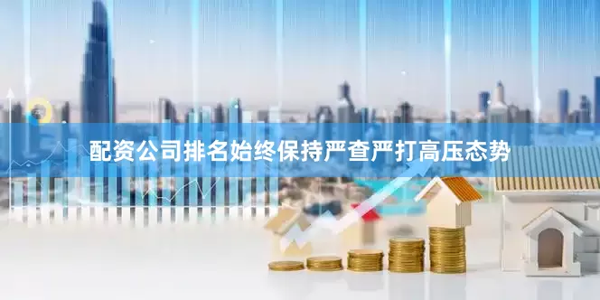 配资公司排名始终保持严查严打高压态势
