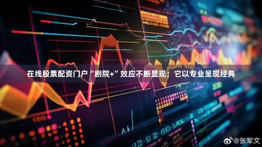 在线股票配资门户“剧院+”效应不断显现；它以专业呈现经典