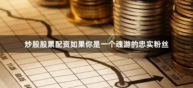 炒股股票配资如果你是一个魂游的忠实粉丝