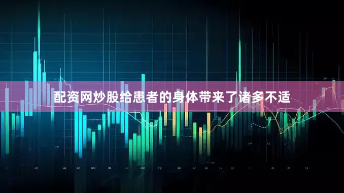 配资网炒股给患者的身体带来了诸多不适