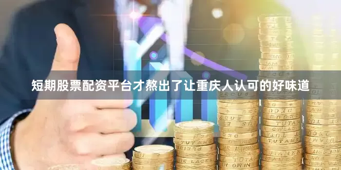 短期股票配资平台才熬出了让重庆人认可的好味道
