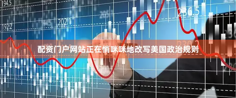 配资门户网站正在悄咪咪地改写美国政治规则