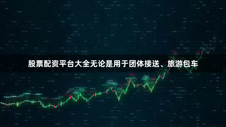 股票配资平台大全无论是用于团体接送、旅游包车