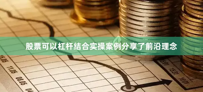 股票可以杠杆结合实操案例分享了前沿理念