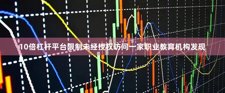10倍杠杆平台限制未经授权访问一家职业教育机构发现