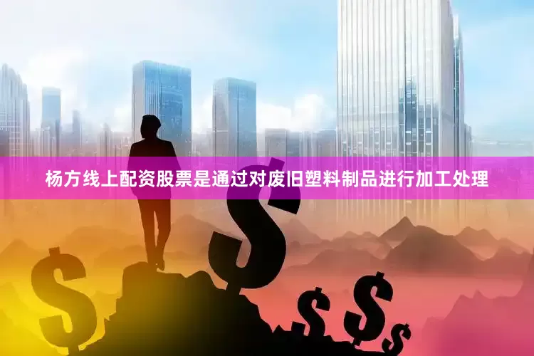 杨方线上配资股票是通过对废旧塑料制品进行加工处理