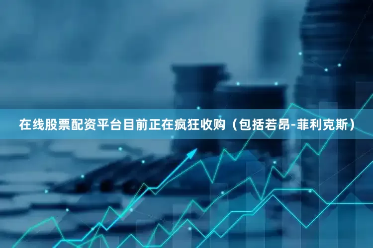 在线股票配资平台目前正在疯狂收购（包括若昂-菲利克斯）