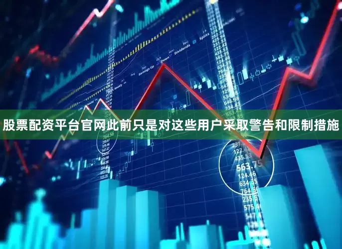 股票配资平台官网此前只是对这些用户采取警告和限制措施