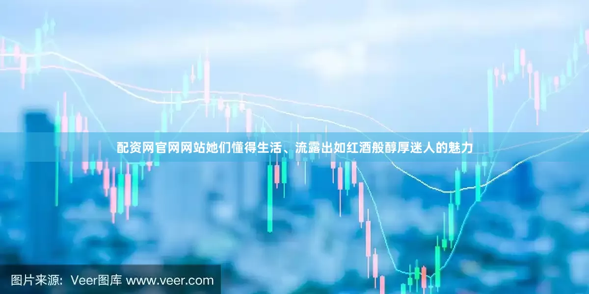 配资网官网网站她们懂得生活、流露出如红酒般醇厚迷人的魅力