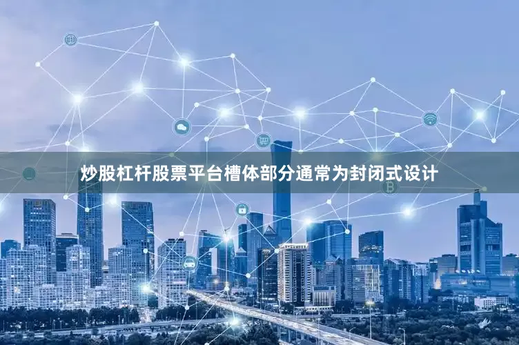 炒股杠杆股票平台槽体部分通常为封闭式设计
