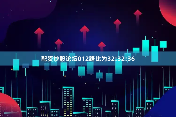 配资炒股论坛012路比为32:32:36
