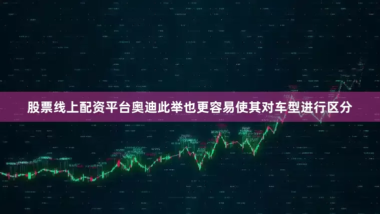 股票线上配资平台奥迪此举也更容易使其对车型进行区分