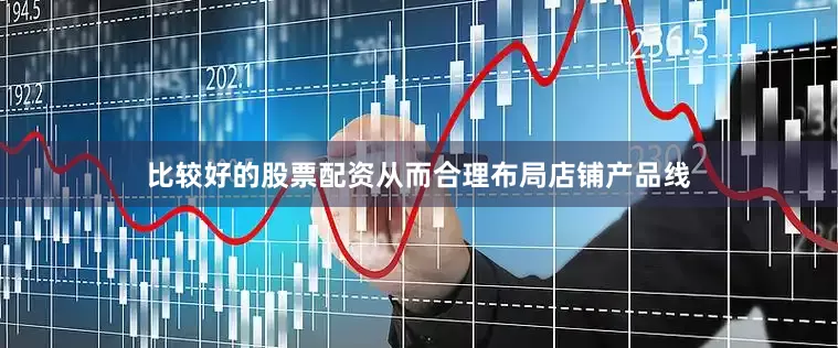 比较好的股票配资从而合理布局店铺产品线
