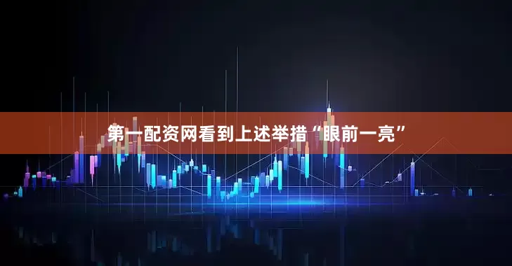 第一配资网看到上述举措“眼前一亮”