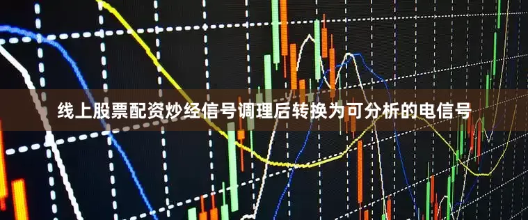线上股票配资炒经信号调理后转换为可分析的电信号
